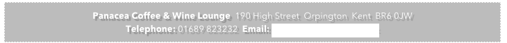 Panacea Coffee & Wine Lounge  190 High Street  Orpington  Kent  BR6 0JW Telephone: 01689 823232  Email: karen@cafepanacea.co.uk